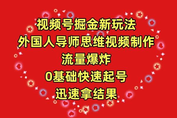 视频号掘金新玩法，外国人导师思维视频制作，流量爆炸，0其础快速起号，…-创想网