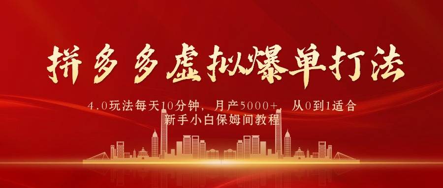 拼多多虚拟爆单打法4.0，每天10分钟，月产5000+，从0到1赚收益教程-创想网