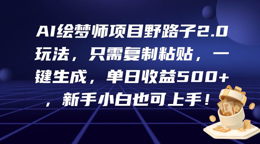 AI绘梦师项目野路子2.0玩法，只需复制粘贴，一键生成，单日收益500+，新…-创想网