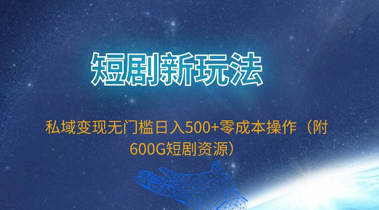 短剧新玩法，私域变现无门槛日入500+零成本操作（附600G短剧资源）-创想网