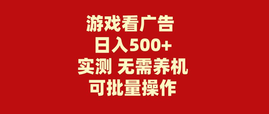 游戏看广告 无需养机 操作简单 没有成本 日入500+-创想网