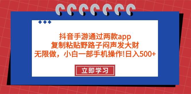 抖音手游通过两款app，复制粘贴野路子闷声发大财，无限做 一部手机日入500+-创想网