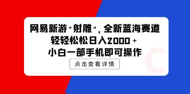 网易新游 射雕 全新蓝海赛道，轻松日入2000＋小白一部手机即可操作-创想网