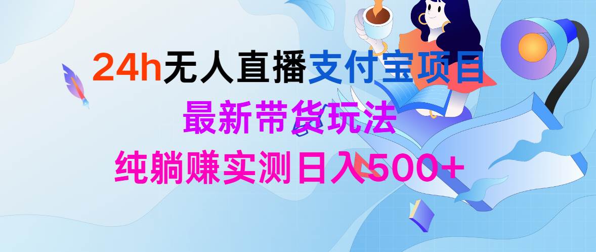 24h无人直播支付宝项目，最新带货玩法，纯躺赚实测日入500+-创想网