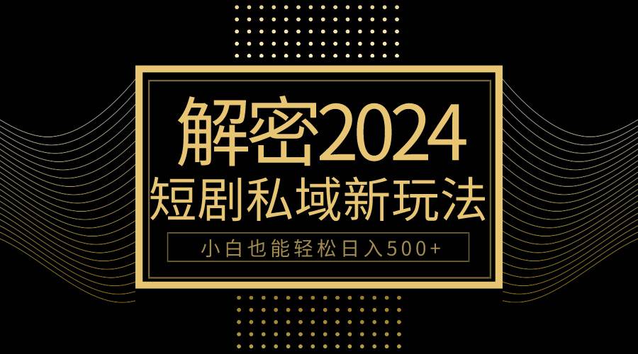 10分钟教会你2024玩转短剧私域变现，小白也能轻松日入500+-创想网