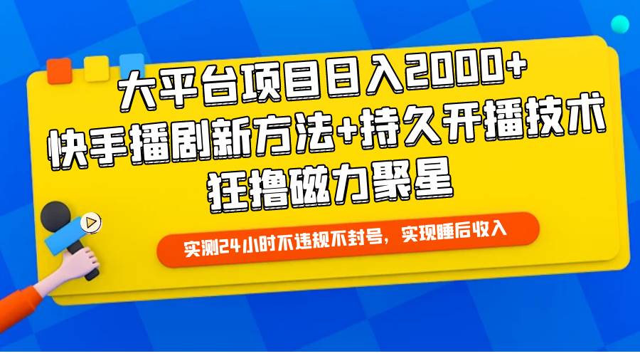 大平台项目日入2000+，快手播剧新方法+持久开播技术，狂撸磁力聚星-创想网