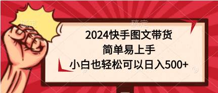 2024快手图文带货，简单易上手，小白也轻松可以日入500+-创想网