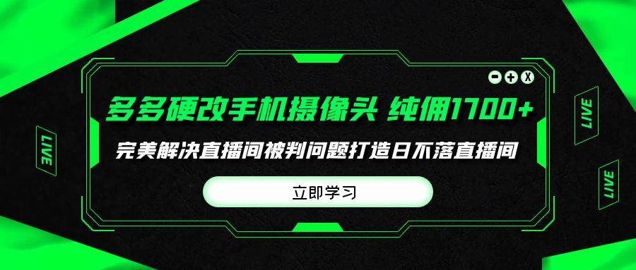 多多硬改手机摄像头，单场带货纯佣1700+完美解决直播间被判问题，打造日…-创想网