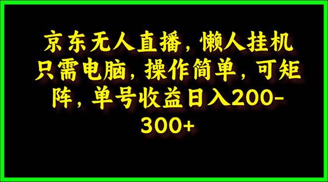 京东无人直播，电脑挂机，操作简单，懒人专属，可矩阵操作 单号日入200-300-创想网