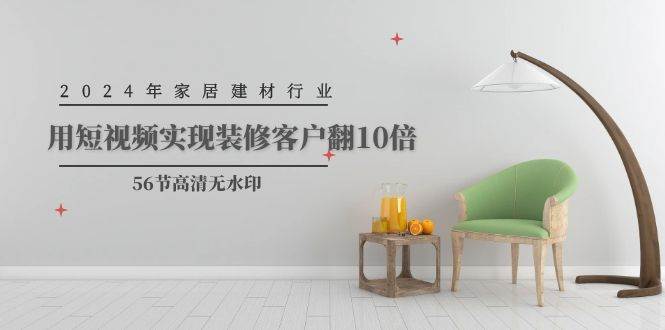 2024年家居建材行业，用短视频实现装修客户翻10倍（56节高清无水印）-创想网