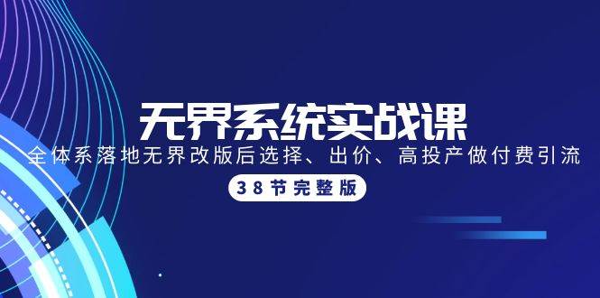 无界系统实战课：全体系落地无界改版后选择、出价、高投产做付费引流-38节-创想网