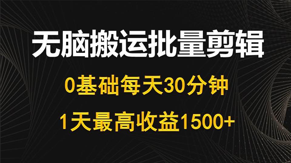 每天30分钟，0基础无脑搬运批量剪辑，1天最高收益1500+-创想网