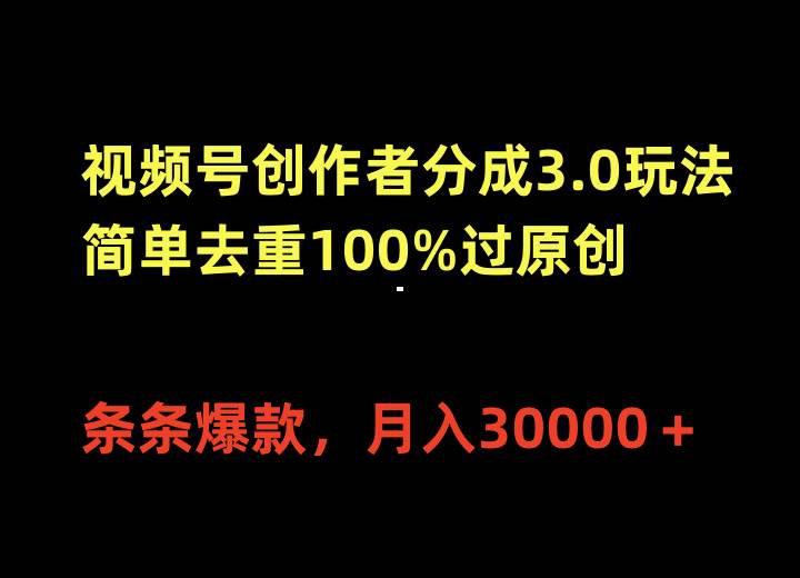 视频号创作者分成3.0玩法，简单去重100%过原创，条条爆款，月入30000＋-创想网