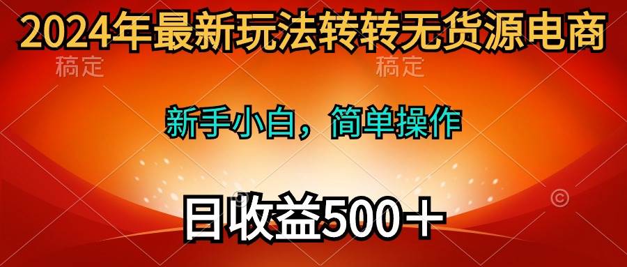 2024年最新玩法转转无货源电商，新手小白 简单操作，长期稳定 日收入500＋-创想网