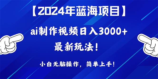 2024年蓝海项目，通过ai制作视频日入3000+，小白无脑操作，简单上手！-创想网