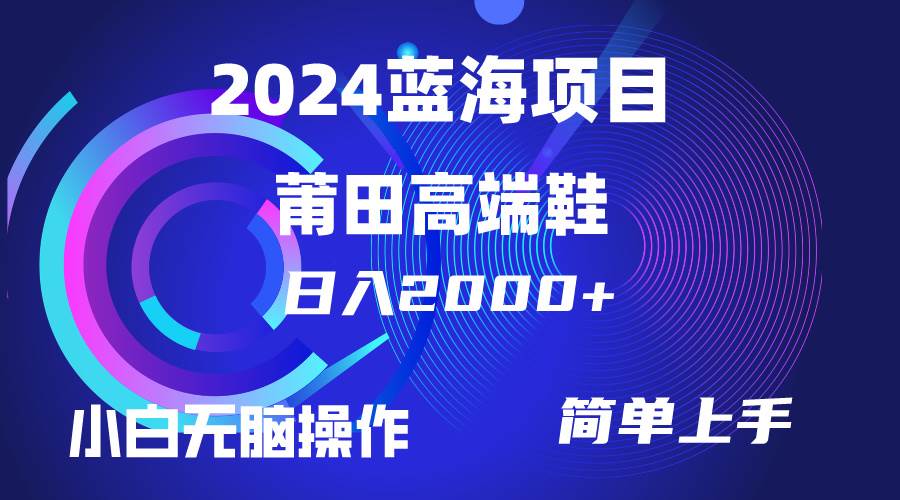 每天两小时日入2000+，卖莆田高端鞋，小白也能轻松掌握，简单无脑操作…-创想网