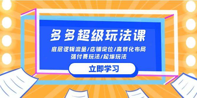2024多多 超级玩法课 流量底层逻辑/店铺定位/高转化布局/强付费/起爆玩法-创想网