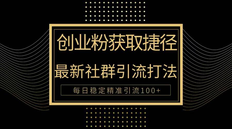 创业粉捷径！最新被动引流方法大揭秘，实现每日100+精准引流-创想网