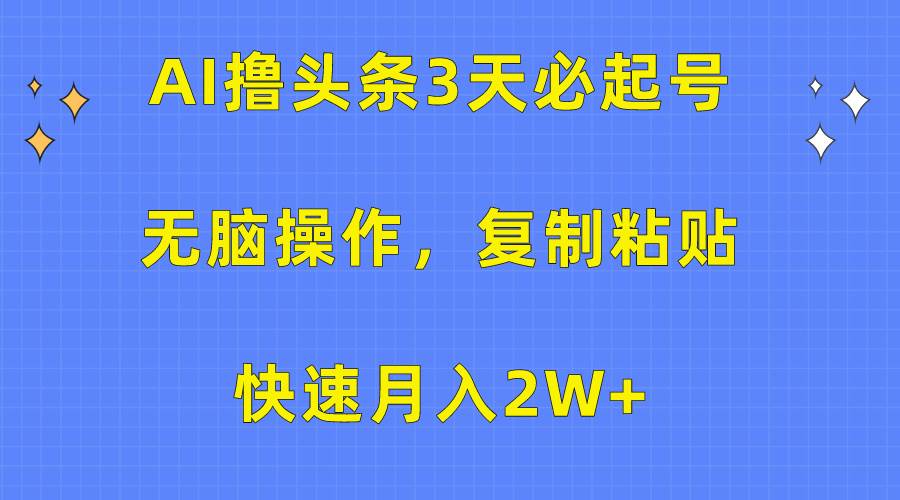 AI撸头条3天必起号，无脑操作3分钟1条，复制粘贴快速月入2W+-创想网