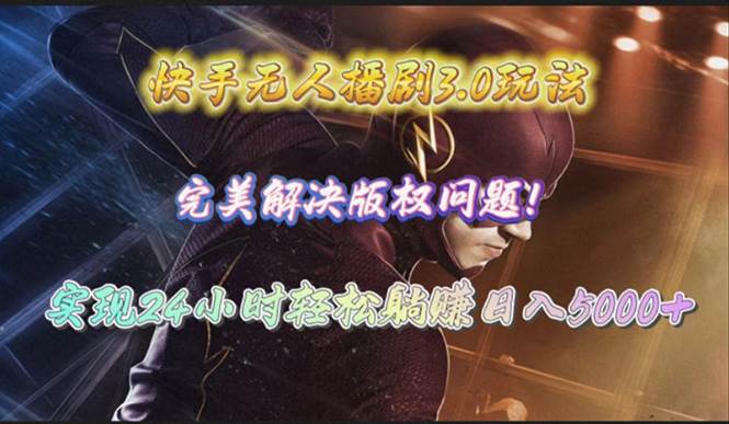 快手无人播剧3.0玩法，完美解决版权问题，实现24小时轻松躺赚日入5000+-创想网