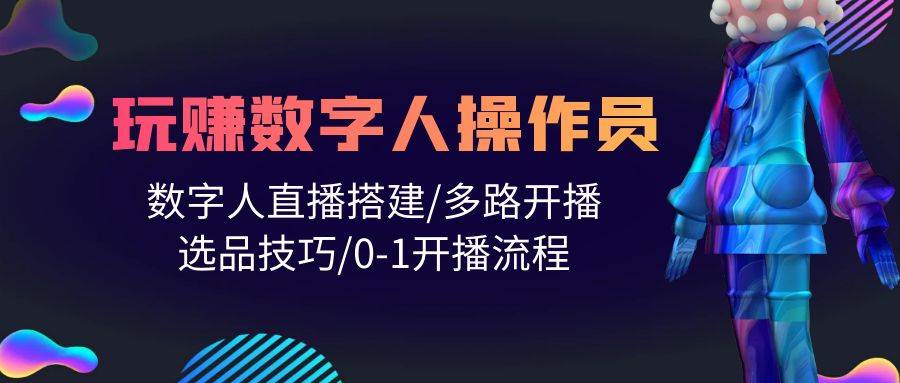人人都能玩赚数字人操作员 数字人直播搭建/多路开播/选品技巧/0-1开播流程-创想网