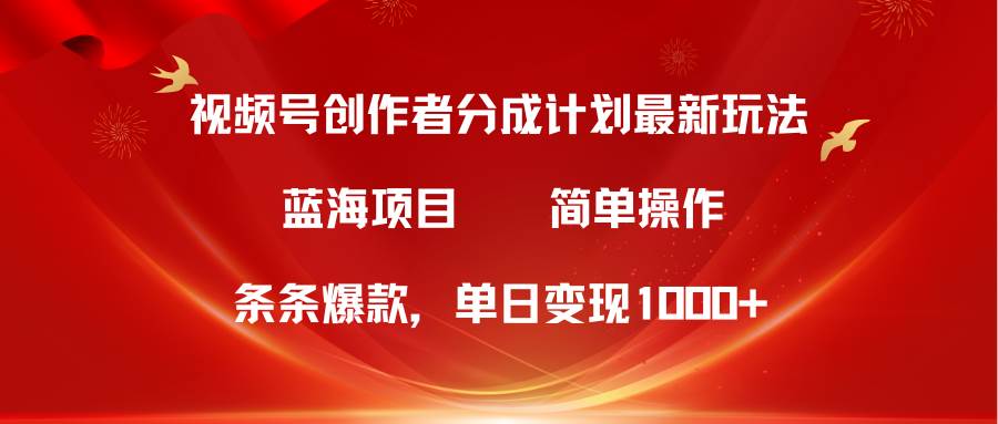 视频号创作者分成5.0，最新方法，条条爆款，简单无脑，单日变现1000+-创想网