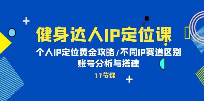 健身达人IP定位课：个人IP定位黄金攻略/不同IP赛道区别/账号分析与搭建-创想网