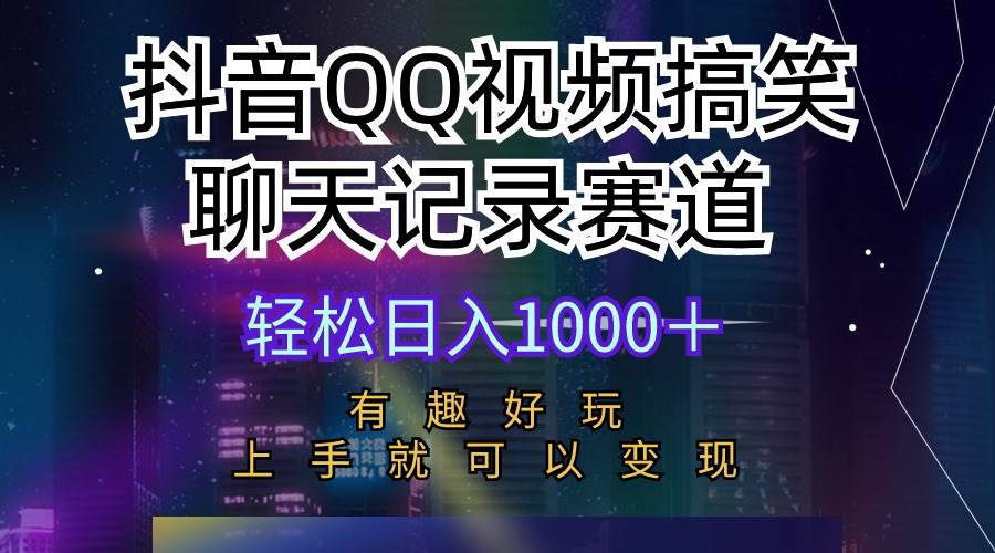 抖音QQ视频搞笑聊天记录赛道 有趣好玩 新手上手就可以变现 轻松日入1000＋-创想网