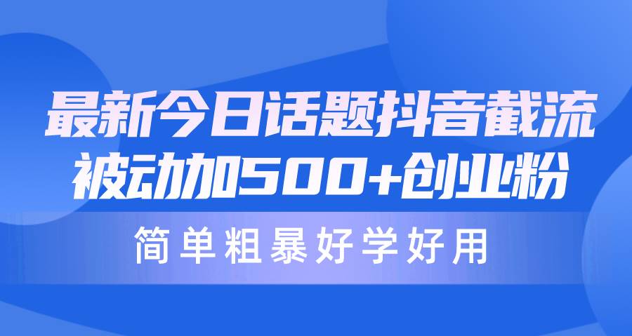 最新今日话题抖音截流，每天被动加500+创业粉，简单粗暴好学好用-创想网
