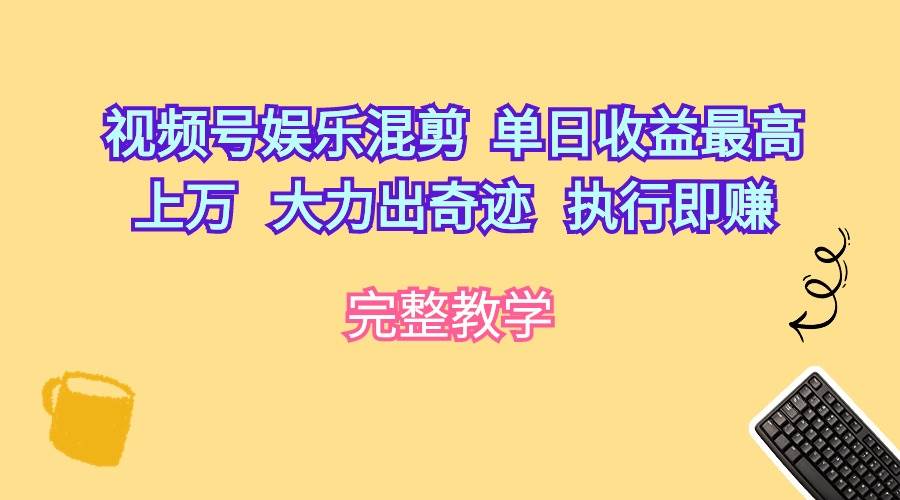 视频号娱乐混剪  单日收益最高上万   大力出奇迹   执行即赚-创想网