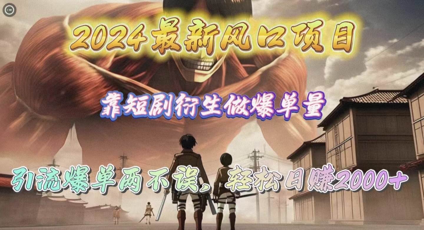 2024最新风口项目，靠短剧衍生做爆单量，引流爆单轻松日赚2000+-创想网