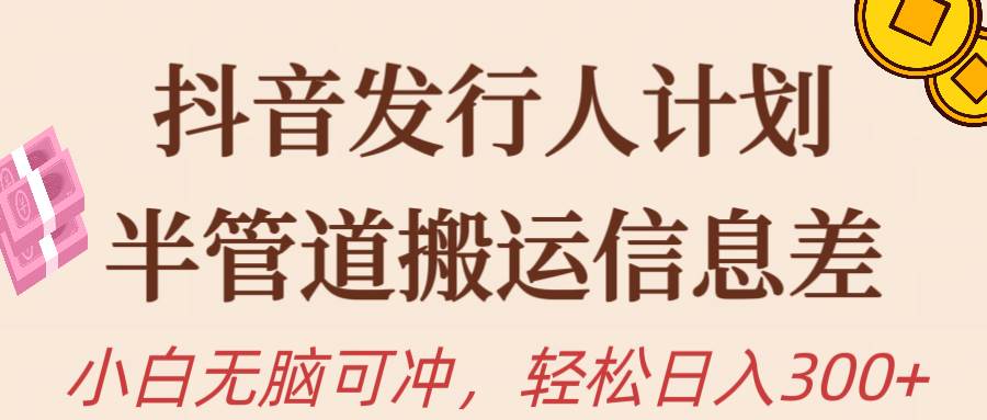 抖音发行人计划，半管道搬运，日入300+，新手小白无脑冲-创想网