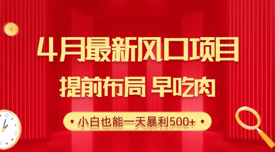 28.4月最新风口项目，提前布局早吃肉，小白也能一天暴利500+-创想网