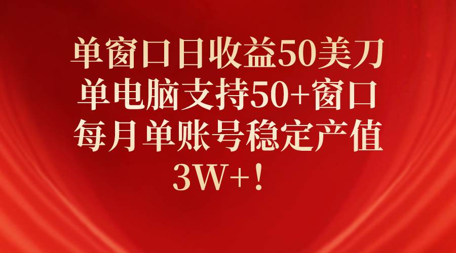 单窗口日收益50美刀，单电脑支持50+窗口，每月单账号稳定产值3W+！-创想网