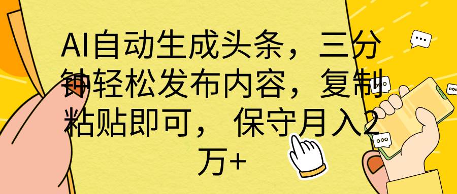 AI自动生成头条，三分钟轻松发布内容，复制粘贴即可， 保底月入2万+-创想网