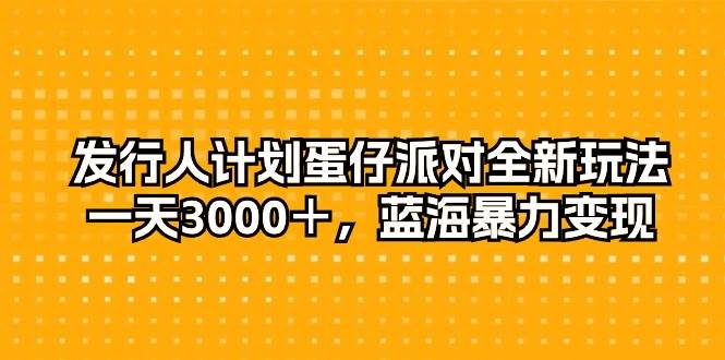 发行人计划蛋仔派对全新玩法，一天3000＋，蓝海暴力变现-创想网