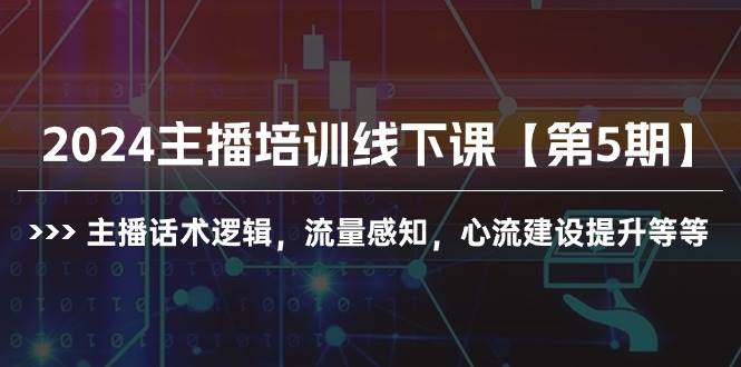 2024主播培训线下课【第5期】主播话术逻辑，流量感知，心流建设提升等等-创想网