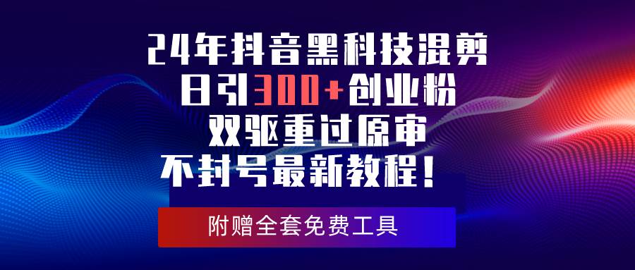 24年抖音黑科技混剪日引300+创业粉，双驱重过原审不封号最新教程！-创想网
