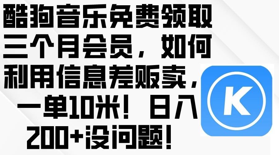 酷狗音乐免费领取三个月会员，利用信息差贩卖，一单10米！日入200+没问题-创想网