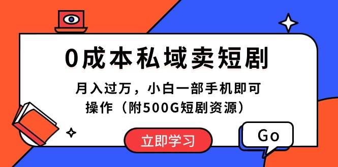 0成本私域卖短剧，月入过万，小白一部手机即可操作（附500G短剧资源）-创想网