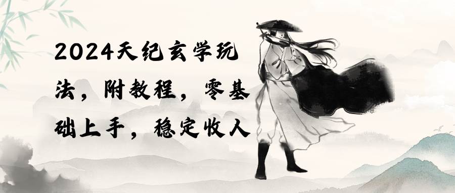 2024天纪玄学玩法，零基础上手，稳定收入（教程+工具）-创想网