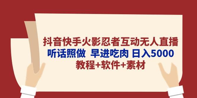 抖音快手火影忍者互动无人直播 听话照做  早进吃肉 日入5000+教程+软件…-创想网