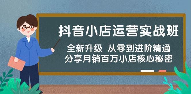 抖音小店运营实战班，全新升级 从零到进阶精通 分享月销百万小店核心秘密-创想网