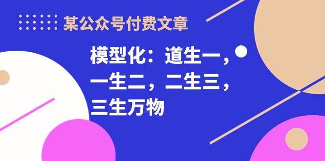 某付费文章《模型化：道生一，一生二，二生三，三生万物！》-创想网