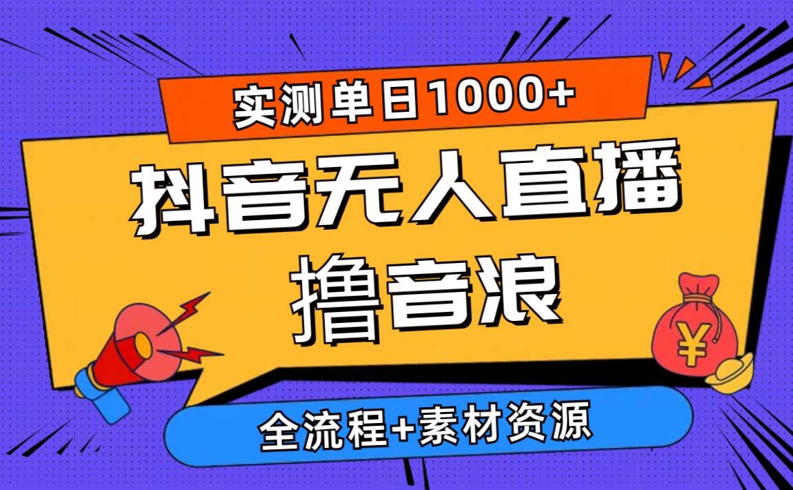 2024抖音无人直播撸音浪新玩法 日入1000+ 全流程+素材资源-创想网