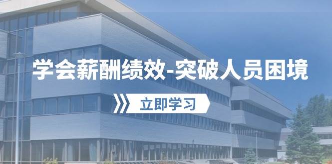 学会薪酬绩效-突破人员困境：建立自己的【薪酬+绩效】体系，企业与员工…-创想网