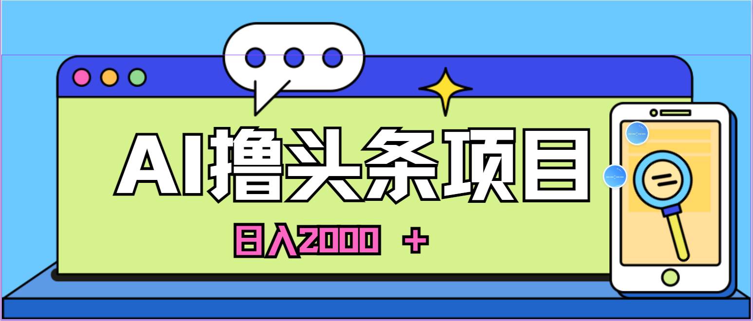蓝海项目，AI撸头条，当天起号，第二天见收益，小白可做，日入2000＋的…-创想网
