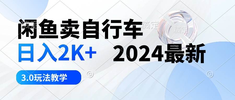 闲鱼卖自行车 日入2K+ 2024最新 3.0玩法教学-创想网