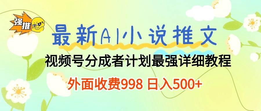 最新AI小说推文视频号分成计划 最强详细教程  日入500+-创想网