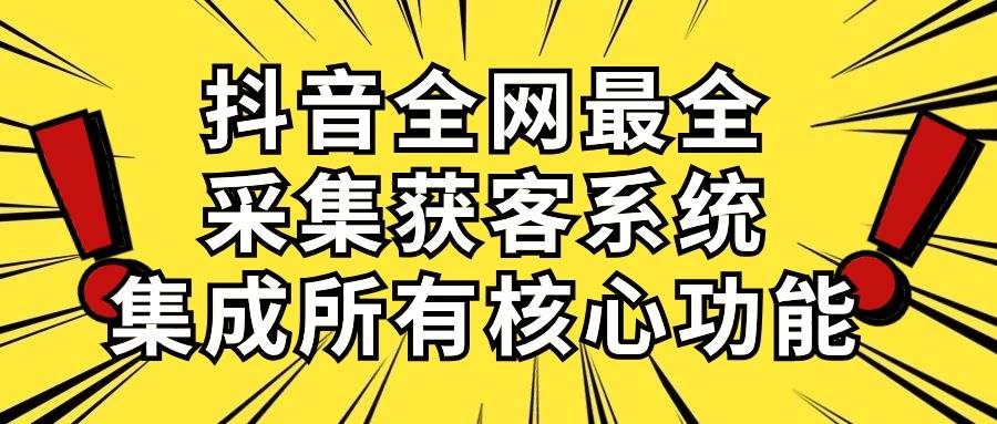 抖音全网最全采集获客系统，集成所有核心功能，日引500+-创想网
